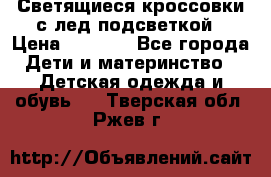 Светящиеся кроссовки с лед подсветкой › Цена ­ 2 499 - Все города Дети и материнство » Детская одежда и обувь   . Тверская обл.,Ржев г.